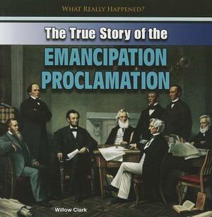 The True Story of the Emancipation Proclamation by Willow Clark