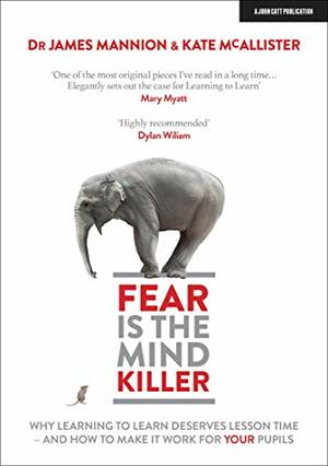 Fear Is The Mind Killer: Why Learning to Learn deserves lesson time - and how to make it work by James Mannion, Kate McAllister