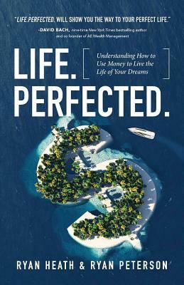 Life.Perfected.: Understanding How to Use Money to Live the Life of Your Dreams by Ryan Heath, Ryan Peterson