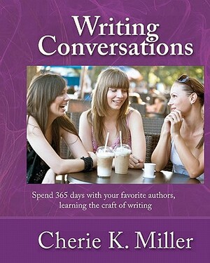 Writing Conversations: Spend 365 Days With Your Favorite Authors, Learning the Craft of Writing by Cherie K. Miller