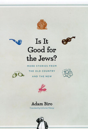 Is It Good for the Jews?: More Stories from the Old Country and the New by Catherine Tihanyi, Adam Biro
