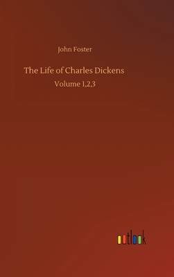 The Life of Charles Dickens: Volume 1,2,3 by John Foster