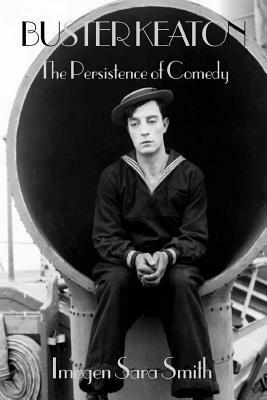 Buster Keaton: The Persistence of Comedy by Imogen Sara Smith