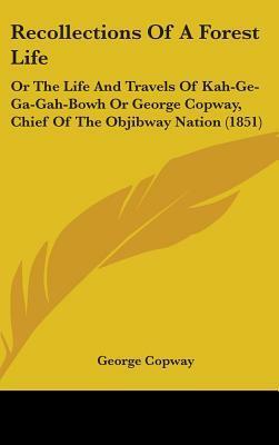 Recollections of a Forest Life: Or the Life and Travels of Kah-GE-Ga-Gah-Bowh or George Copway, Chief of the Objibway Nation by George Copway