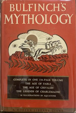 Bulfinch's Mythology: Includes the Age of Fable, the Age of Chivalry & Legends of Charlemagne by Thomas Bulfinch