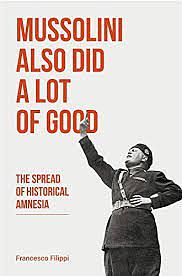 Mussolini Also Did a Lot of Good: The Spread of Historical Amnesia by Francesco Filippi