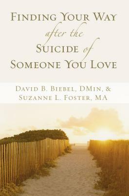 Finding Your Way After the Suicide of Someone You Love by David B. Biebel, Suzanne L. Foster