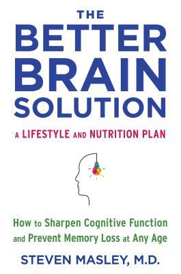 The Better Brain Solution: How to Sharpen Cognitive Function and Prevent Memory Loss at Any Age by Steven Masley