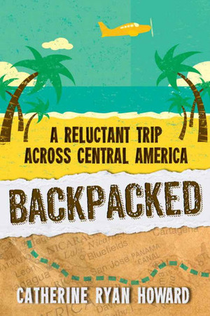 Backpacked: A Reluctant Trip Across Central America by Catherine Ryan Howard