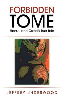 Forbidden Tome: Hansel and Gretel's True Tale by Jeffrey Underwood