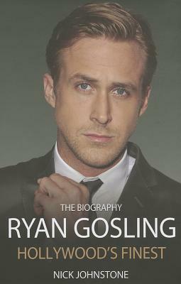 Ryan Gosling: Hollywood's Finest by Nick Johnstone