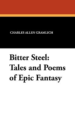 Bitter Steel: Tales and Poems of Epic Fantasy by Charles Allen Gramlich
