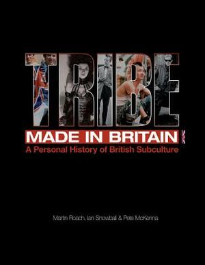 Tribe: Made in Britain: A Personal History of British Subculture by Ian Snowball, Martin Roach, Pete McKenna