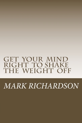 Get Your Mind Right to Shake the Weight Off by Mark Richardson, M. R. Temple