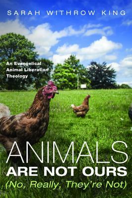 Animals Are Not Ours (No, Really, They're Not) by Sarah Withrow King