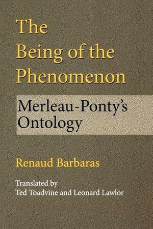 The Being of the Phenomenon: Merleau-Ponty's Ontology by John Sallis, Ted Toadvine, Leonard Lawlor, Renaud Barbaras