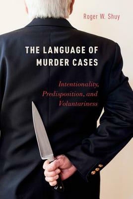 The Language of Murder Cases: Intentionality, Predisposition, and Voluntariness by Roger W. Shuy