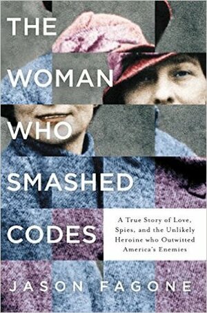 The Woman Who Smashed Codes: A True Story of Love, Spies, and the Unlikely Heroine who Outwitted America's Enemies by Jason Fagone
