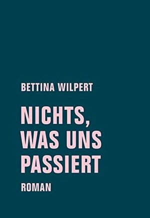 nichts, was uns passiert by Bettina Wilpert