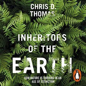 Inheritors of the Earth: How Nature Is Thriving in an Age of Extinction by Chris D. Thomas