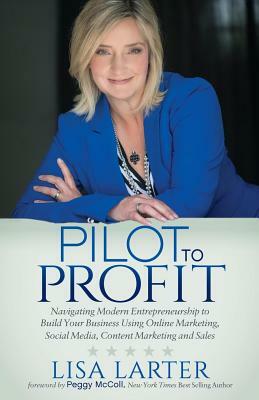 Pilot to Profit: Navigating Modern Entrepreneurship to Build Your Business Using Online Marketing, Social Media, Content Marketing and by Lisa Larter