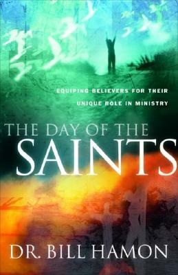The Day of the Saints: Equiping Believers for Their Revolutionary Role in Ministry by Bill Hamon
