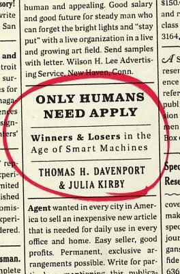 Only Humans Need Apply: Winners and Losers in the Age of Smart Machines by Julia Kirby, Thomas H. Davenport