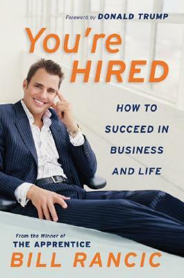 You're Hired: How to Succeed in Business and Life from the Winner of the Apprentice by Bill Rancic
