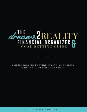 The Dreams2Reality Financial Organizer and Goal Setting Guide: A Guidebook to Provide Financial Clarity and Help You Reach Your Goals by Dominique Broadway