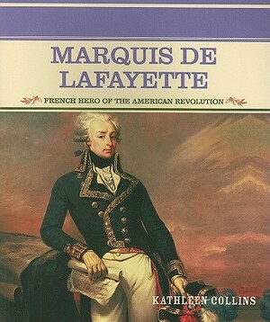 Marquis de Lafayette: French Hero of the American Revolution by Kathleen Collins