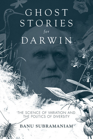 Ghost Stories for Darwin: The Science of Variation and the Politics of Diversity by Banu Subramaniam