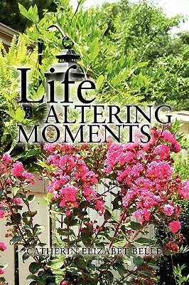 Life Altering Moments by Catherin Elizabet Belle