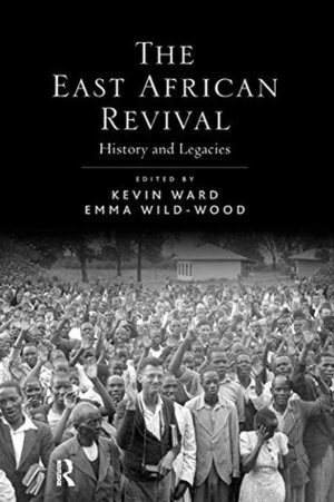 The East African Revival: History and Legacies by Emma Wild-Wood, Kevin Ward