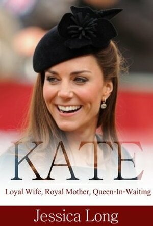 KATE: Loyal Wife, Royal Mother, Queen-In-Waiting by Jessica Long