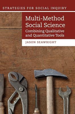 Multi-Method Social Science: Combining Qualitative and Quantitative Tools by Jason Seawright