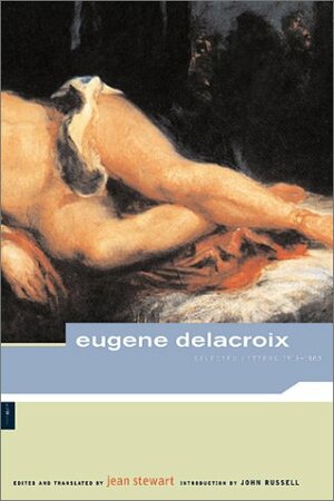 Eugene Delacroix: Selected Letters, 1813-1863 by Jean Stewart