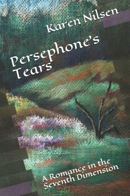 Persephone's Tears: A Romance in the Seventh Dimension by Karen Nilsen