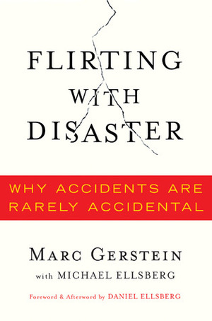 Flirting with Disaster: Why Accidents Are Rarely Accidental by Marc S. Gerstein, Michael Ellsberg, Daniel Ellsberg