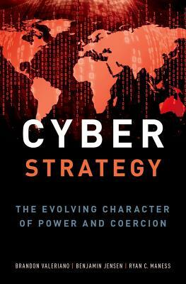 Cyber Strategy: The Evolving Character of Power and Coercion by Ryan C. Maness, Benjamin Jensen, Brandon Valeriano