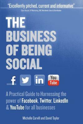 The Business of Being Social: A Practical Guide to Harnessing the Power of Facebook, Twitter, Linkedin & YouTube for All Businesses by Michelle Carvill, David Taylor