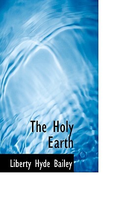 The Holy Earth by Liberty Hyde Bailey