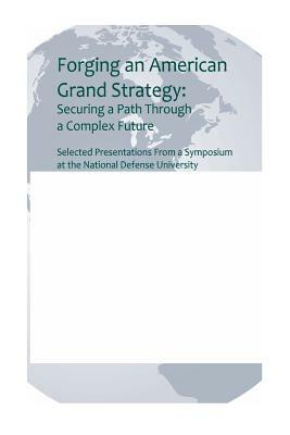 Forging an American Grand Strategy: Securing a Path Through a Complex Future by U. S. Army War College