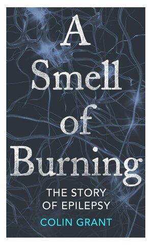 A Smell of Burning: The Story of Epilepsy by Colin Grant