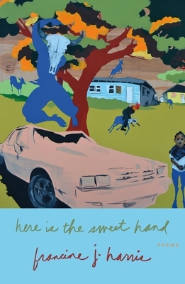 Here Is the Sweet Hand: Poems by francine j. harris