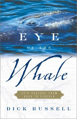 Eye of the Whale: Epic Passage from Baja to Siberia by Dick Russell