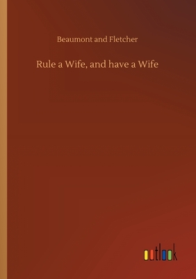 Rule a Wife, and have a Wife by Beaumont and Fletcher
