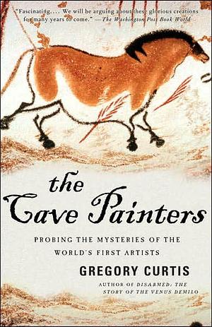 The Cave Painters: Probing the Mysteries of the World's First Artists by Gregory Curtis