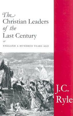 The Christian Leaders of the Last Century by J.C. Ryle