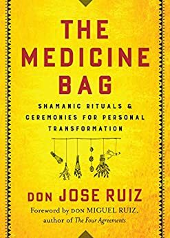 The Medicine Bag: Shamanic Rituals & Ceremonies for Personal Transformation by Jose Ruiz