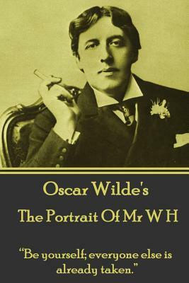 Oscar Wilde - The Portrait of MR W H: "be Yourself; Everyone Else Is Already Taken." by Oscar Wilde